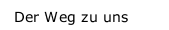 Der Weg zu uns Der Weg zu uns